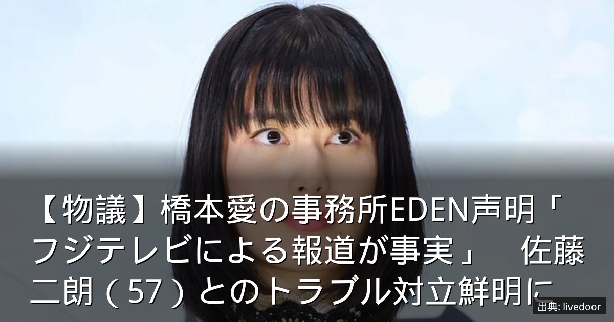 【物議】橋本愛の事務所EDEN声明「フジテレビによる報道が事実」　佐藤二朗（57）とのトラブル対立鮮明に