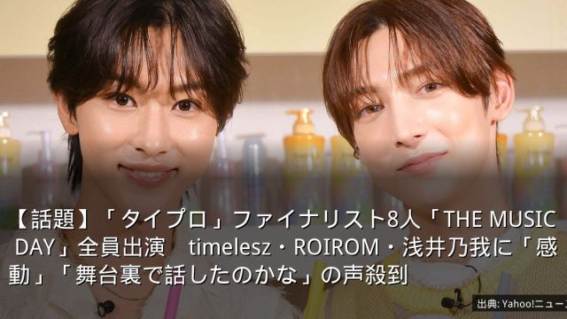 【話題】「タイプロ」ファイナリスト8人「THE MUSIC DAY」全員出演　timelesz・ROIROM・浅井乃我に「感動」「舞台裏で話したのかな」の声殺到