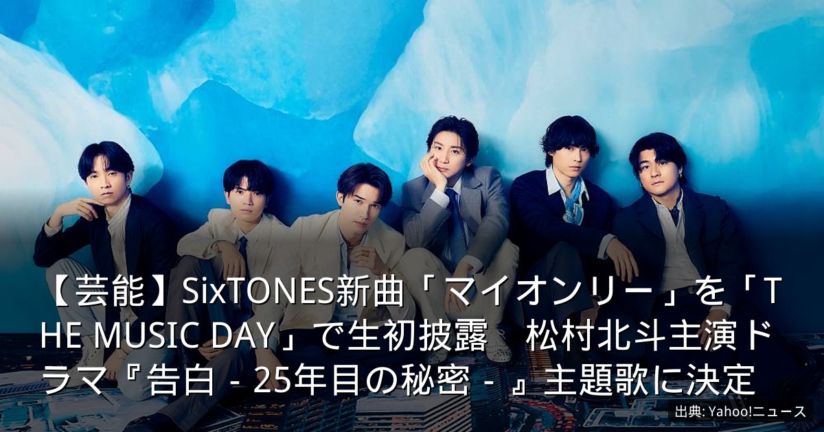 【芸能】SixTONES新曲「マイオンリー」を「THE MUSIC DAY」で生初披露　松村北斗主演ドラマ『告白－25年目の秘密－』主題歌に決定