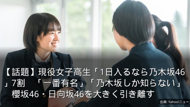 【話題】現役女子高生「1日入るなら乃木坂46」7割　「一番有名」「乃木坂しか知らない」　櫻坂46・日向坂46を大きく引き離す