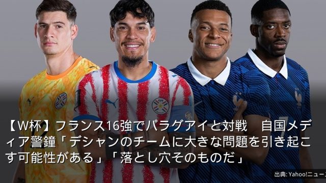 【W杯】フランス16強でパラグアイと対戦　自国メディア警鐘「デシャンのチームに大きな問題を引き起こす可能性がある」「落とし穴そのものだ」