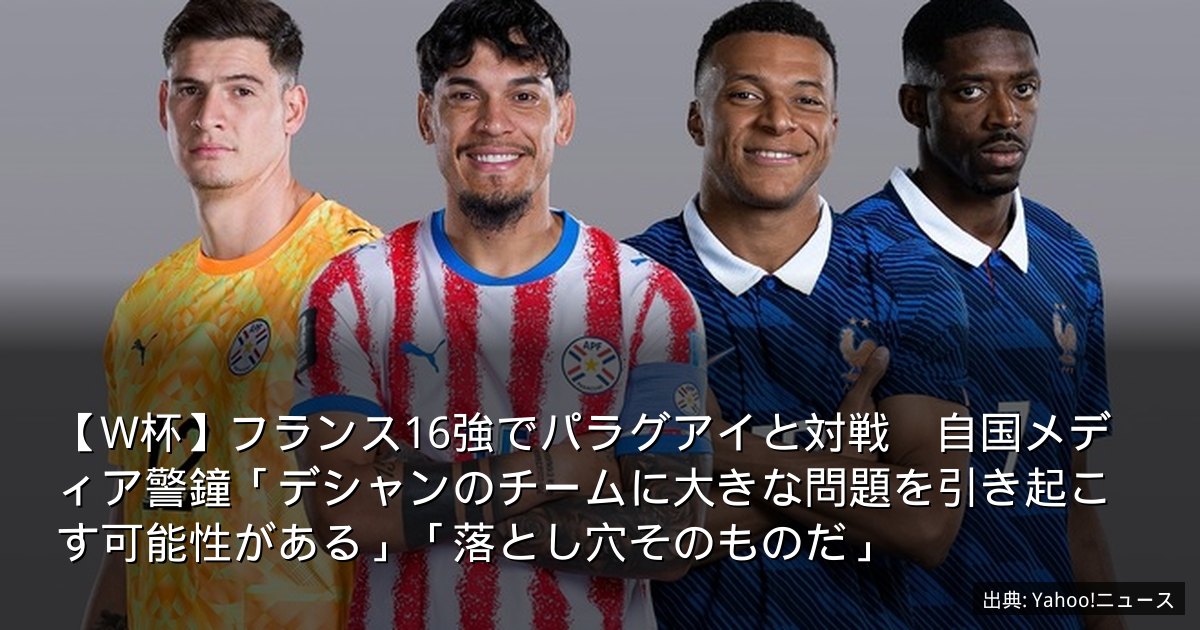 【W杯】フランス16強でパラグアイと対戦　自国メディア警鐘「デシャンのチームに大きな問題を引き起こす可能性がある」「落とし穴そのものだ」