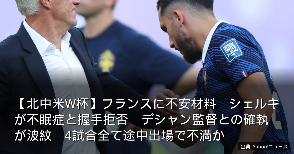 【北中米W杯】フランスに不安材料　シェルキが不眠症と握手拒否　デシャン監督との確執が波紋　4試合全て途中出場で不満か
