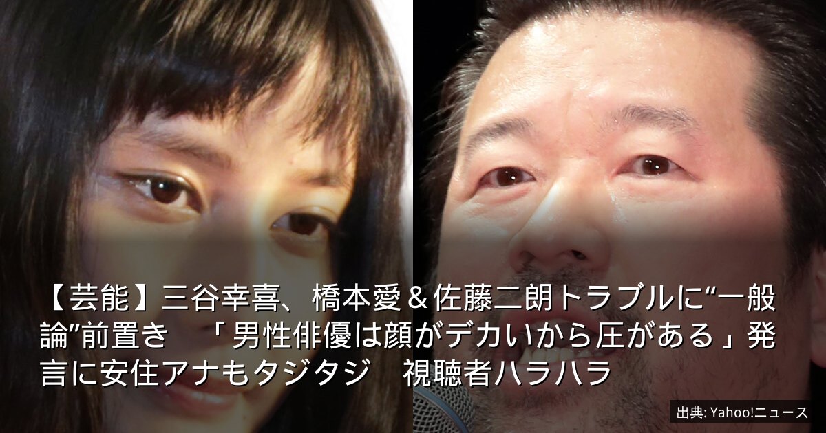 【芸能】三谷幸喜、橋本愛＆佐藤二朗トラブルに“一般論”前置き　「男性俳優は顔がデカいから圧がある」発言に安住アナもタジタジ　視聴者ハラハラ