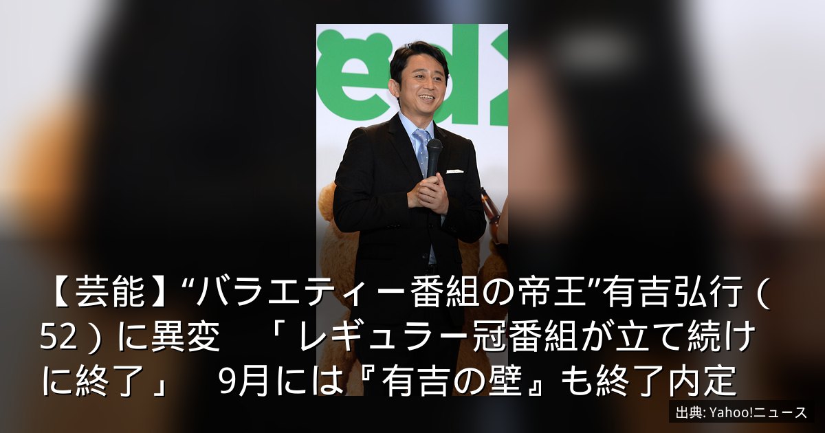 【芸能】“バラエティー番組の帝王”有吉弘行（52）に異変　「レギュラー冠番組が立て続けに終了」　9月には『有吉の壁』も終了内定