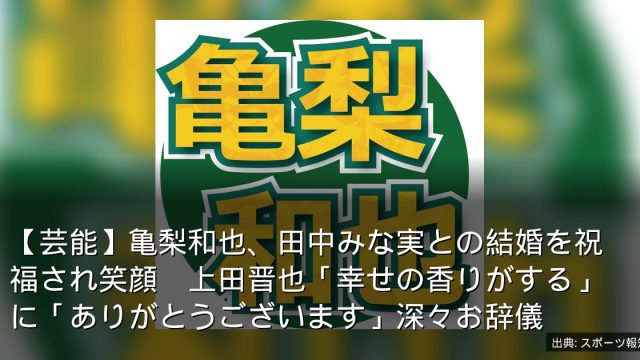 【芸能】亀梨和也、田中みな実との結婚を祝福され笑顔　上田晋也「幸せの香りがする」に「ありがとうございます」深々お辞儀