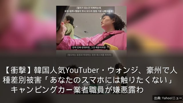 【衝撃】韓国人気YouTuber・ウォンジ、豪州で人種差別被害「あなたのスマホには触りたくない」　キャンピングカー業者職員が嫌悪露わ