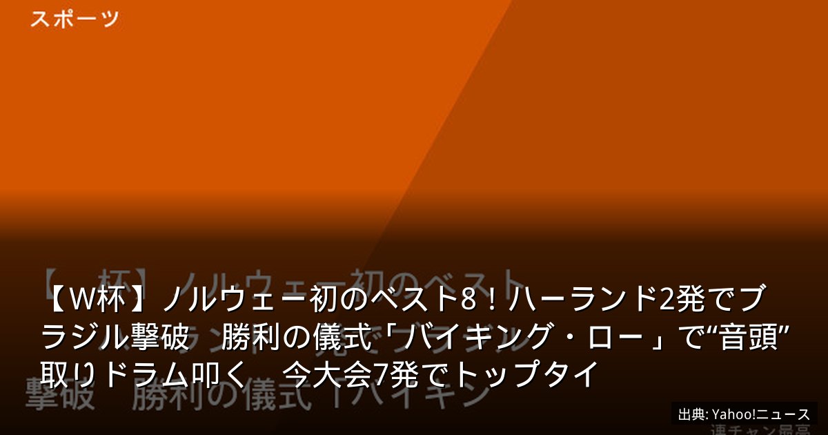 【W杯】ノルウェー初のベスト8！ハーランド2発でブラジル撃破　勝利の儀式「バイキング・ロー」で“音頭”取りドラム叩く　今大会7発でトップタイ