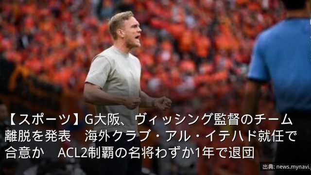 【スポーツ】G大阪、ヴィッシング監督のチーム離脱を発表　海外クラブ・アル・イテハド就任で合意か　ACL2制覇の名将わずか1年で退団