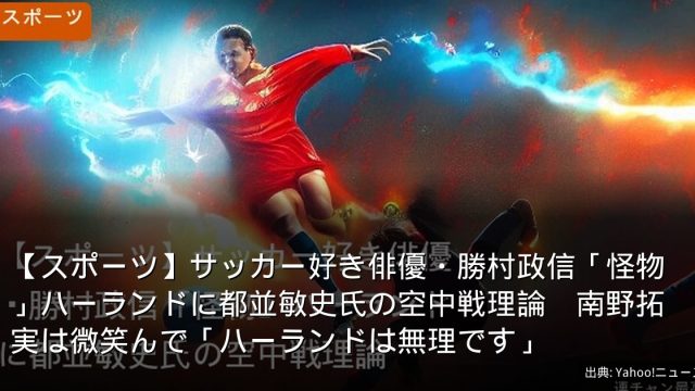 【スポーツ】サッカー好き俳優・勝村政信「怪物」ハーランドに都並敏史氏の空中戦理論　南野拓実は微笑んで「ハーランドは無理です」