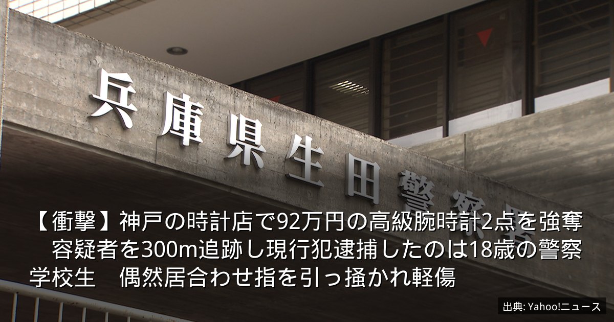 【衝撃】神戸の時計店で92万円の高級腕時計2点を強奪　容疑者を300m追跡し現行犯逮捕したのは18歳の警察学校生　偶然居合わせ指を引っ掻かれ軽傷