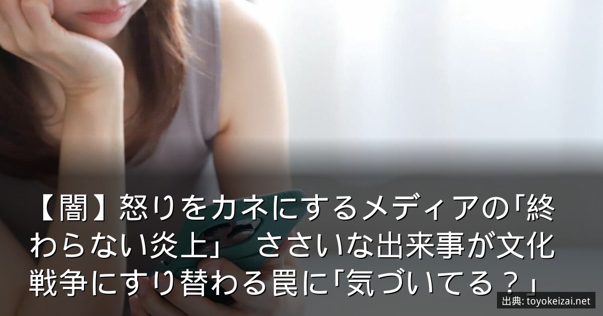 【闇】怒りをカネにするメディアの｢終わらない炎上｣　ささいな出来事が文化戦争にすり替わる罠に｢気づいてる？｣