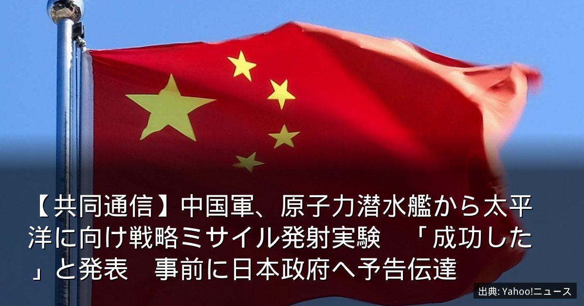 【共同通信】中国軍、原子力潜水艦から太平洋に向け戦略ミサイル発射実験　「成功した」と発表　事前に日本政府へ予告伝達