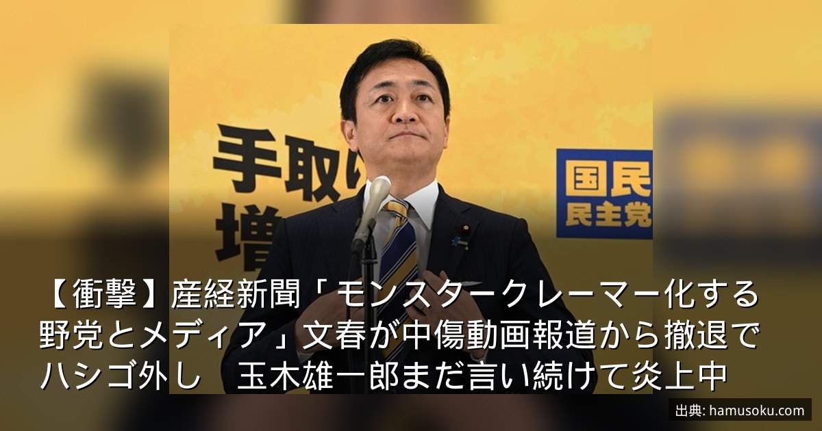 【衝撃】産経新聞「モンスタークレーマー化する野党とメディア」文春が中傷動画報道から撤退でハシゴ外し　玉木雄一郎まだ言い続けて炎上中