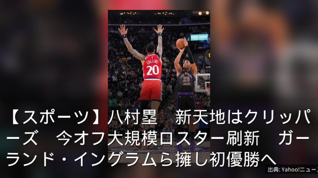 【スポーツ】八村塁　新天地はクリッパーズ　今オフ大規模ロスター刷新　ガーランド・イングラムら擁し初優勝へ