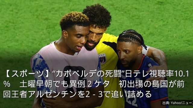 【スポーツ】“カボベルデの死闘”日テレ視聴率10.1％　土曜早朝でも異例２ケタ　初出場の島国が前回王者アルゼンチンを2－3で追い詰める