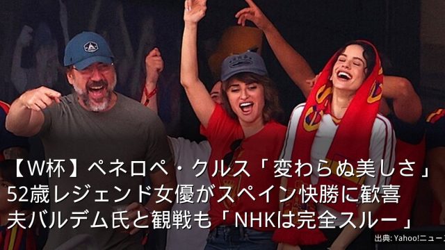 【W杯】ペネロペ・クルス「変わらぬ美しさ」52歳レジェンド女優がスペイン快勝に歓喜　夫バルデム氏と観戦も「NHKは完全スルー」