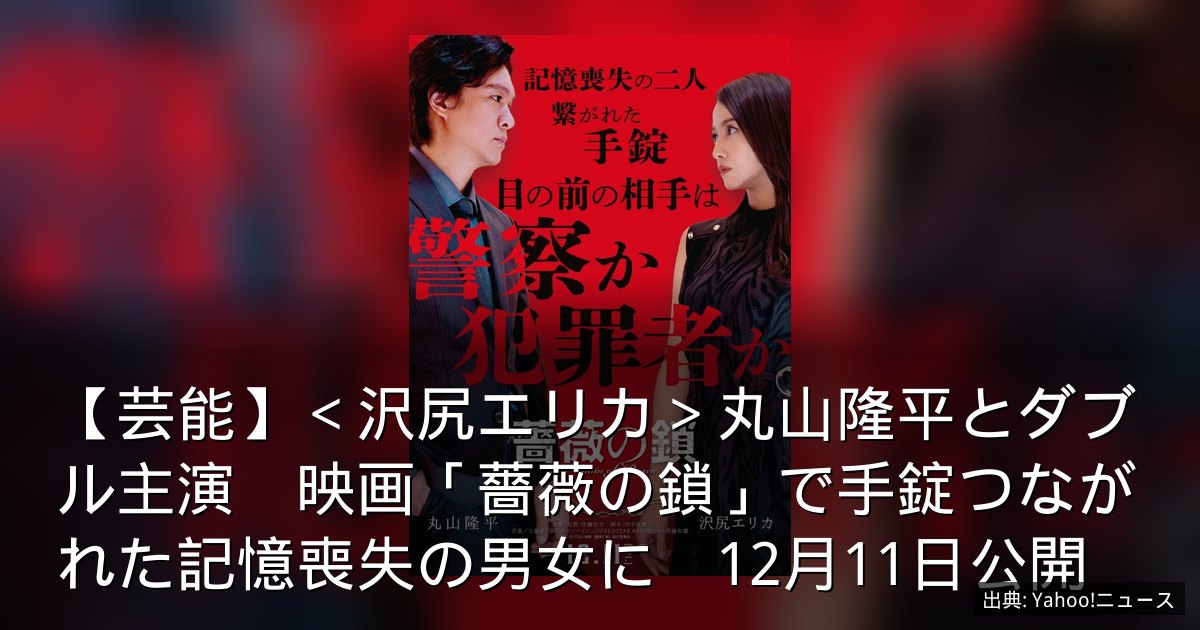 【芸能】＜沢尻エリカ＞丸山隆平とダブル主演　映画「薔薇の鎖」で手錠つながれた記憶喪失の男女に　12月11日公開