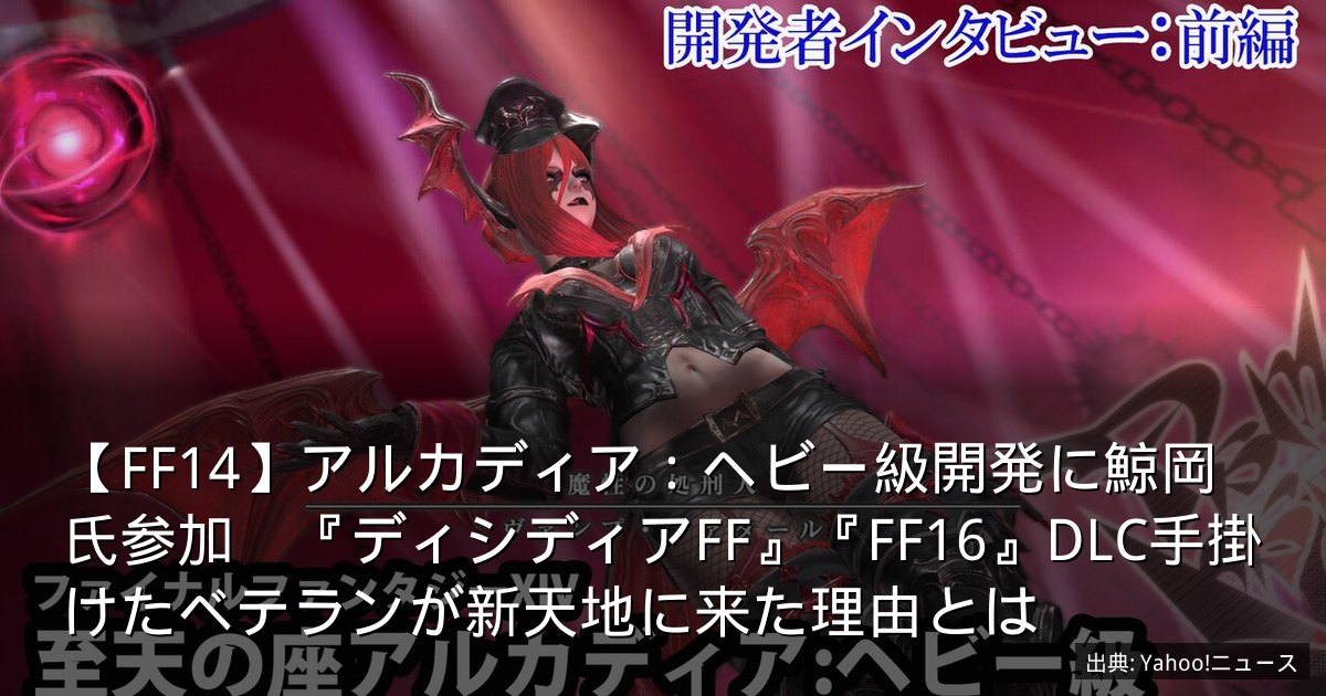 【FF14】アルカディア：ヘビー級開発に鯨岡氏参加　『ディシディアFF』『FF16』DLC手掛けたベテランが新天地に来た理由とは