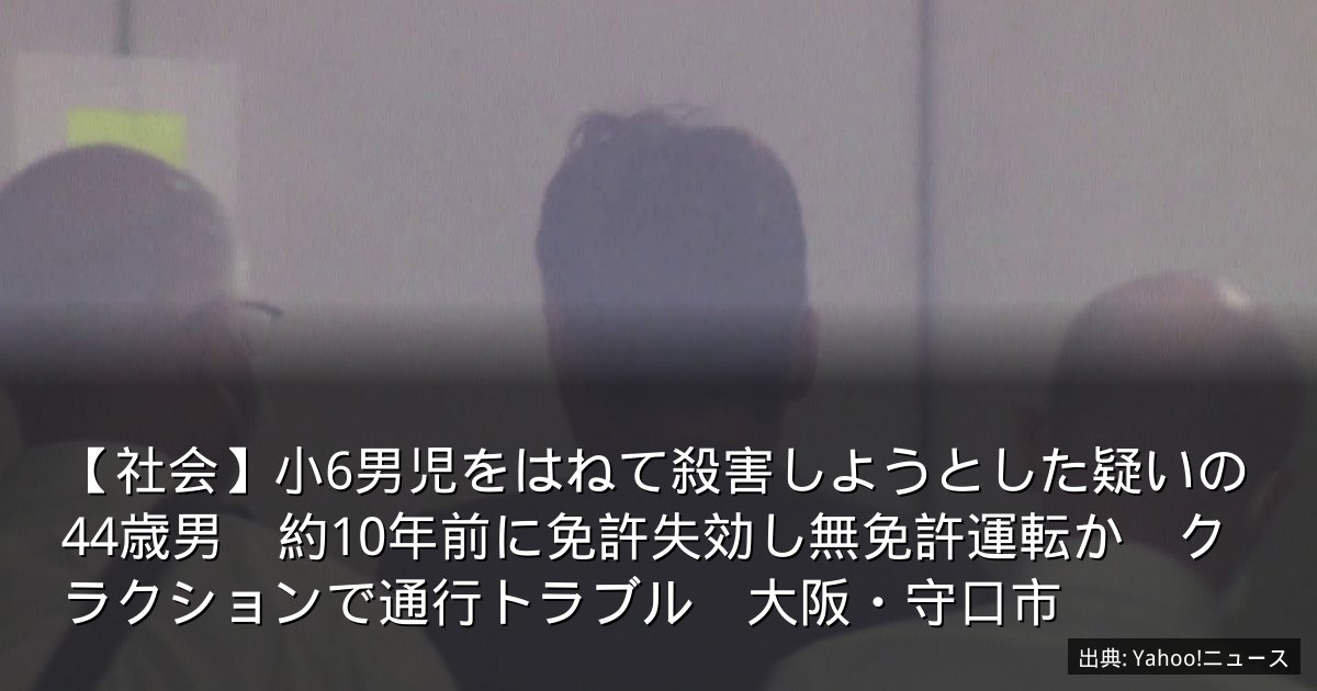 【社会】小6男児をはねて殺害しようとした疑いの44歳男　約10年前に免許失効し無免許運転か　クラクションで通行トラブル　大阪・守口市