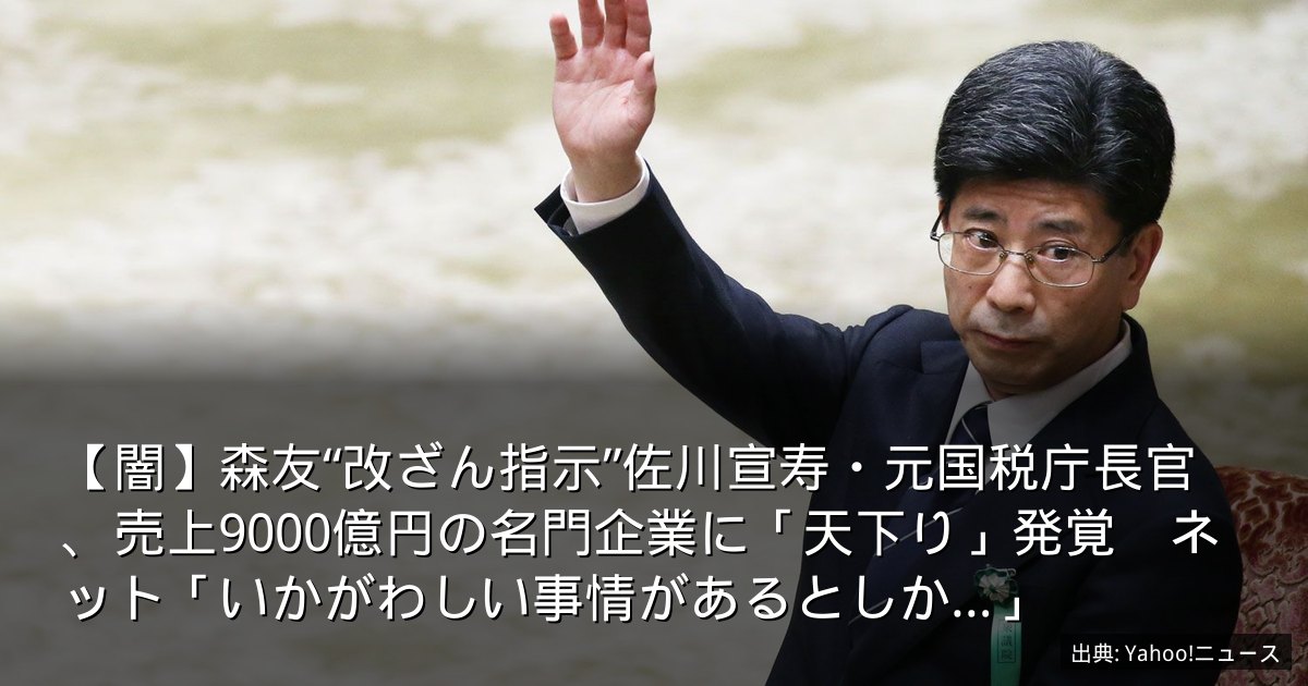 【闇】森友“改ざん指示”佐川宣寿・元国税庁長官、売上9000億円の名門企業に「天下り」発覚　ネット「いかがわしい事情があるとしか…」
