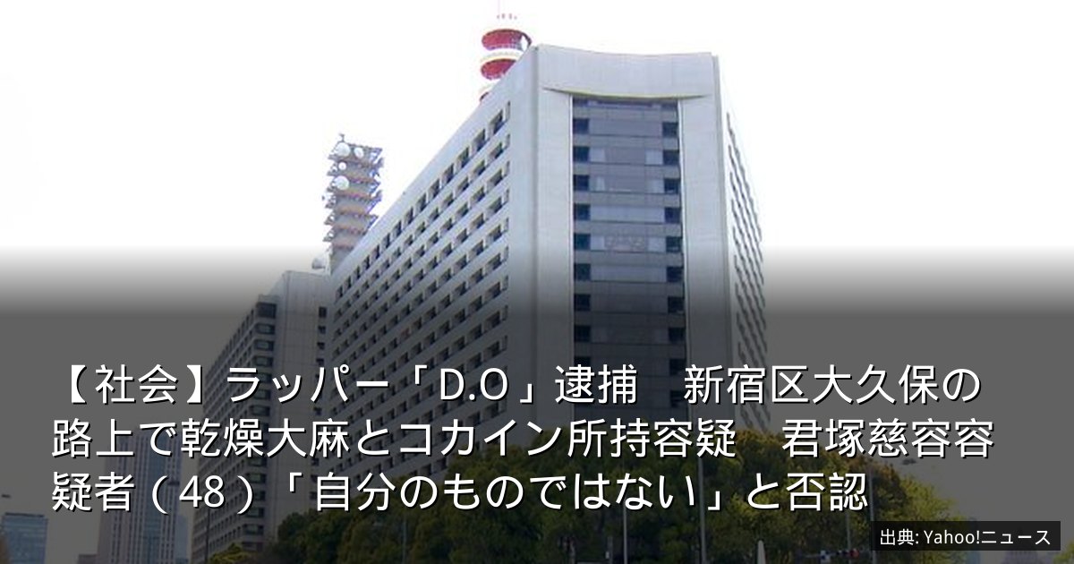【社会】ラッパー「D.O」逮捕　新宿区大久保の路上で乾燥大麻とコカイン所持容疑　君塚慈容容疑者（48）「自分のものではない」と否認
