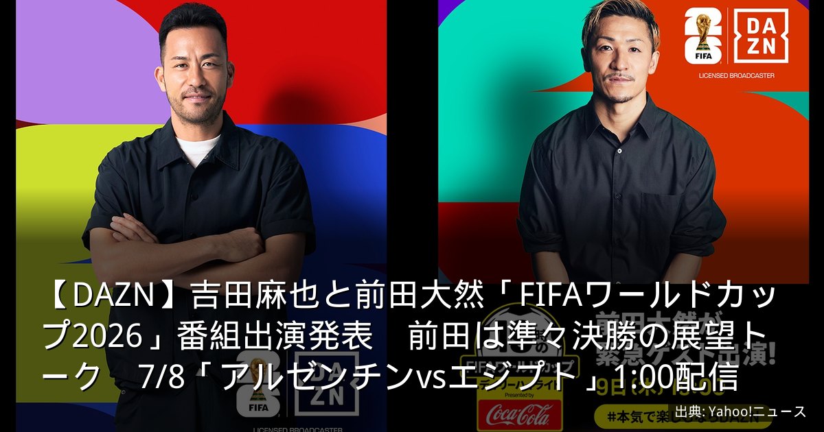 【DAZN】吉田麻也と前田大然「FIFAワールドカップ2026」番組出演発表　前田は準々決勝の展望トーク　7/8「アルゼンチンvsエジプト」1:00配信
