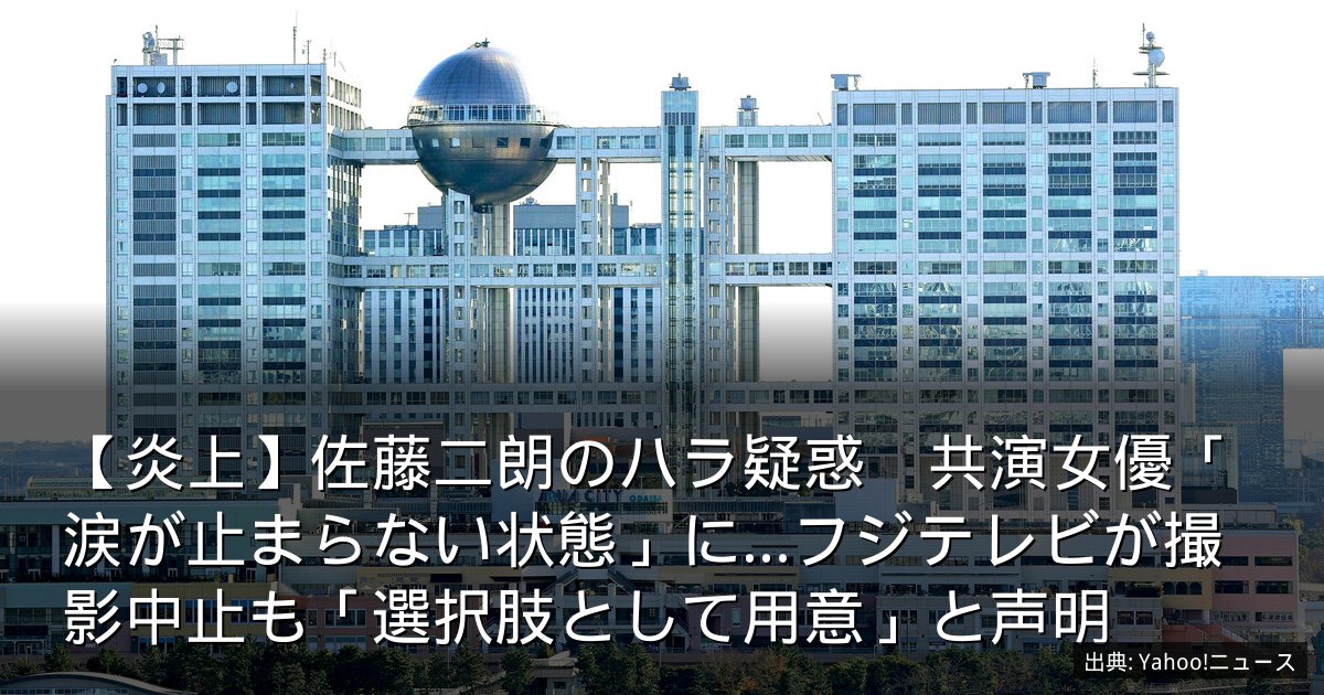 【炎上】佐藤二朗のハラ疑惑　共演女優「涙が止まらない状態」に…フジテレビが撮影中止も「選択肢として用意」と声明