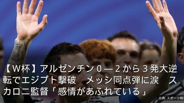 【Ｗ杯】アルゼンチン０―２から３発大逆転でエジプト撃破　メッシ同点弾に涙　スカロニ監督「感情があふれている」