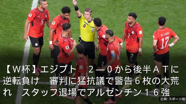 【Ｗ杯】エジプト　２―０から後半ＡＴに逆転負け　審判に猛抗議で警告６枚の大荒れ　スタッフ退場でアルゼンチン１６強