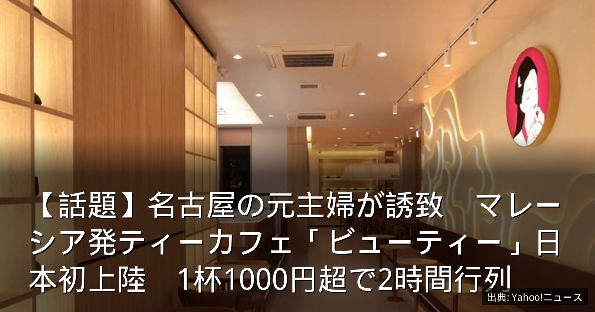 【話題】名古屋の元主婦が誘致　マレーシア発ティーカフェ「ビューティー」日本初上陸　1杯1000円超で2時間行列