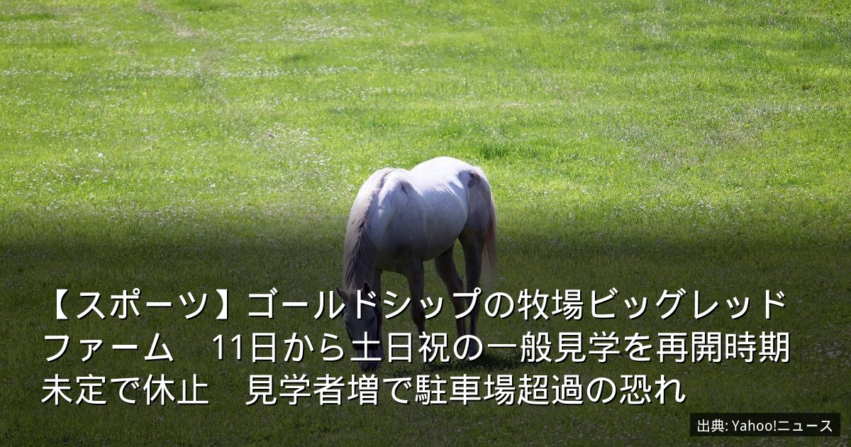【スポーツ】ゴールドシップの牧場ビッグレッドファーム　11日から土日祝の一般見学を再開時期未定で休止　見学者増で駐車場超過の恐れ