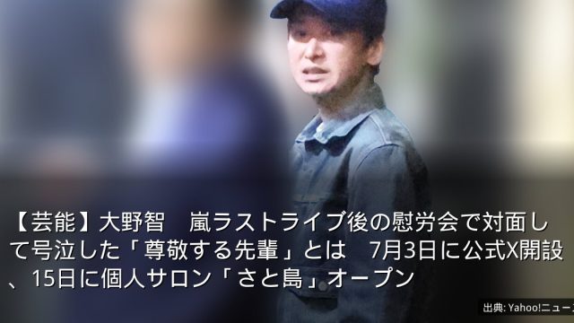 【芸能】大野智　嵐ラストライブ後の慰労会で対面して号泣した「尊敬する先輩」とは　7月3日に公式X開設、15日に個人サロン「さと島」オープン