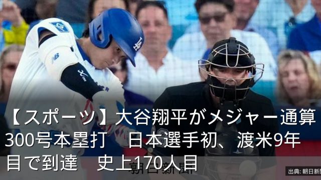 【スポーツ】大谷翔平がメジャー通算300号本塁打　日本選手初、渡米9年目で到達　史上170人目