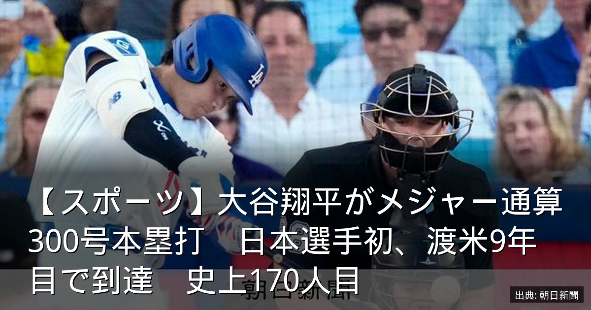 【スポーツ】大谷翔平がメジャー通算300号本塁打　日本選手初、渡米9年目で到達　史上170人目