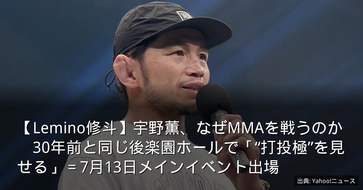 【Lemino修斗】宇野薫、なぜMMAを戦うのか　30年前と同じ後楽園ホールで「“打投極”を見せる」＝7月13日メインイベント出場