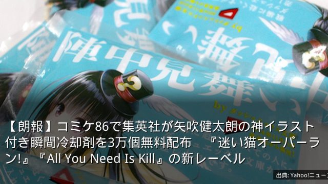 【朗報】コミケ86で集英社が矢吹健太朗の神イラスト付き瞬間冷却剤を3万個無料配布　『迷い猫オーバーラン!』『All You Need Is Kill』の新レーベル