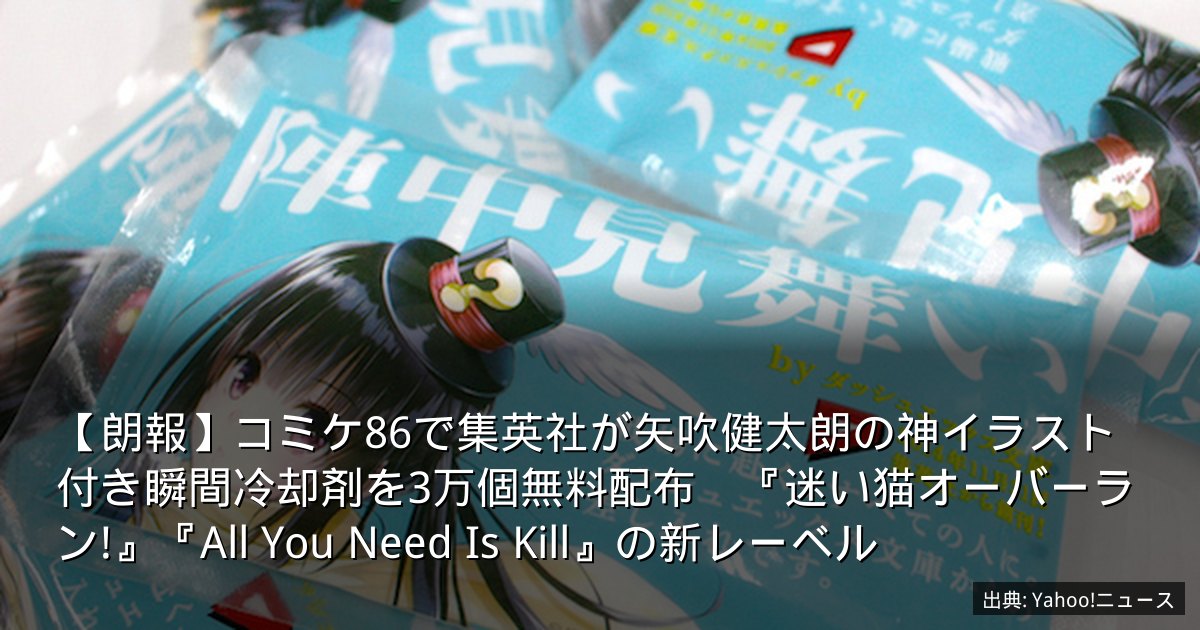 【朗報】コミケ86で集英社が矢吹健太朗の神イラスト付き瞬間冷却剤を3万個無料配布　『迷い猫オーバーラン!』『All You Need Is Kill』の新レーベル