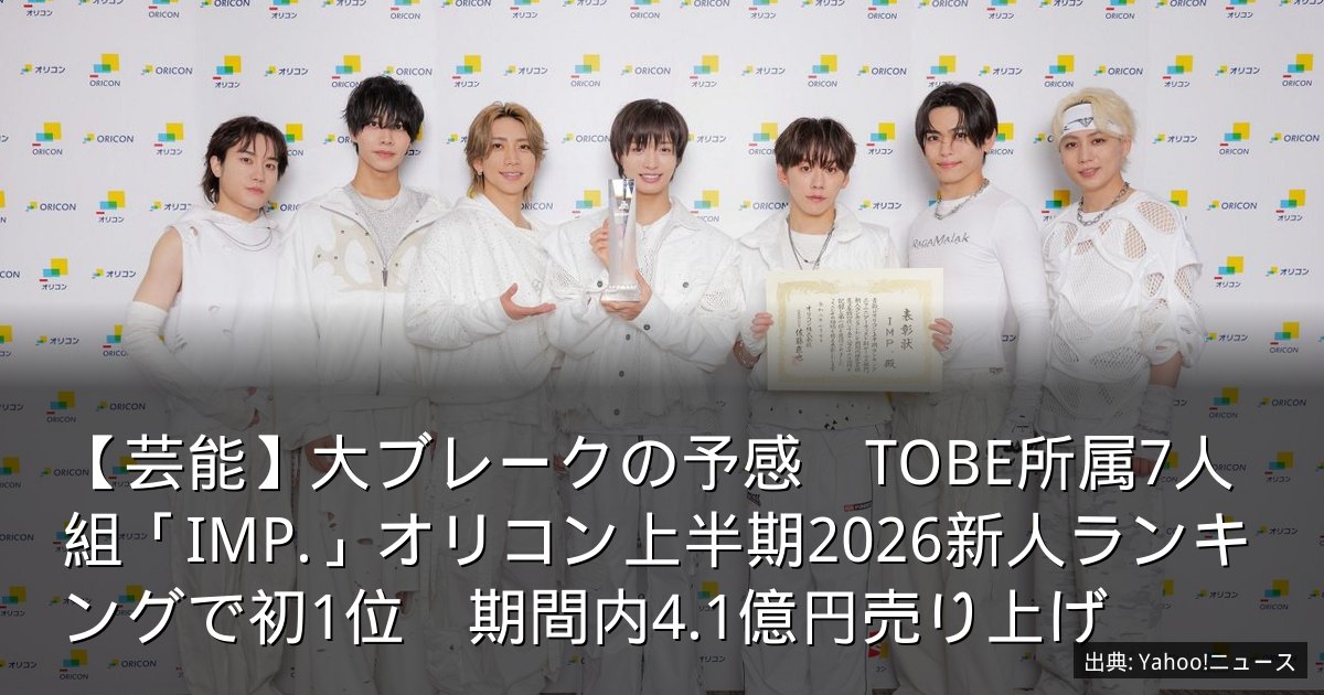【芸能】大ブレークの予感　TOBE所属7人組「IMP.」オリコン上半期2026新人ランキングで初1位　期間内4.1億円売り上げ