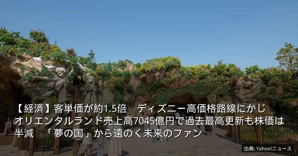 【経済】客単価が約1.5倍　ディズニー高価格路線にかじ　オリエンタルランド売上高7045億円で過去最高更新も株価は半減　「夢の国」から遠のく未来のファン