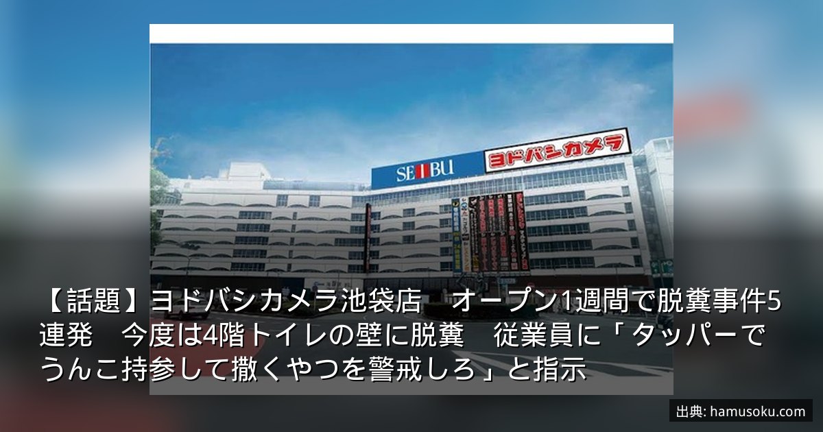 【話題】ヨドバシカメラ池袋店　オープン1週間で脱糞事件5連発　今度は4階トイレの壁に脱糞　従業員に「タッパーでうんこ持参して撒くやつを警戒しろ」と指示