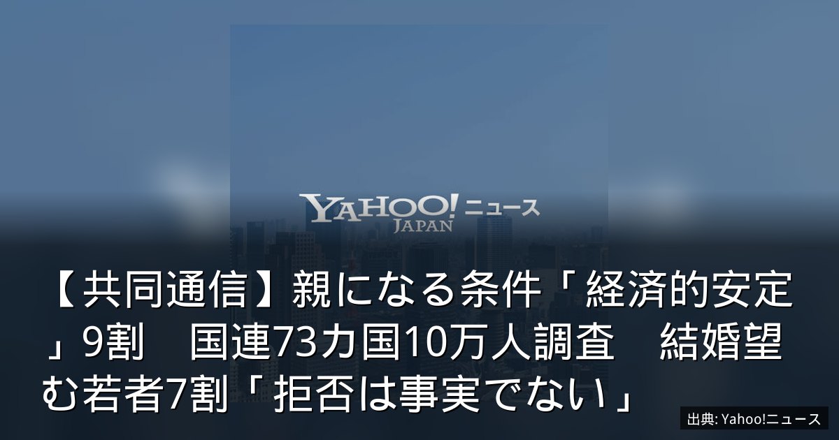 【共同通信】親になる条件「経済的安定」9割　国連73カ国10万人調査　結婚望む若者7割「拒否は事実でない」