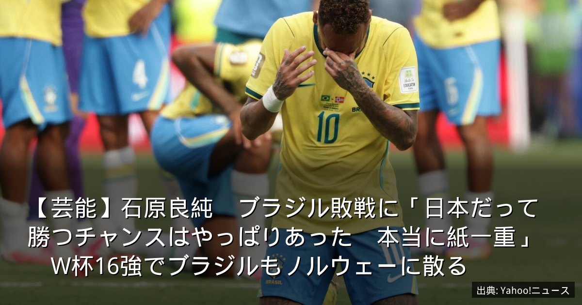 【芸能】石原良純　ブラジル敗戦に「日本だって勝つチャンスはやっぱりあった　本当に紙一重」　W杯16強でブラジルもノルウェーに散る