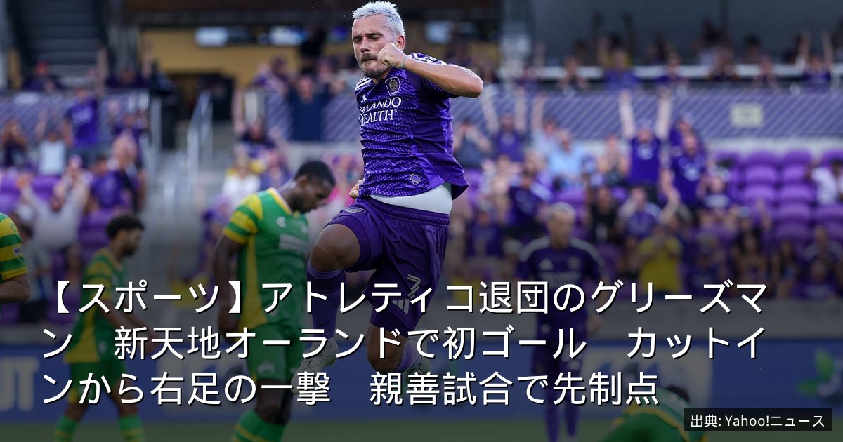 【スポーツ】アトレティコ退団のグリーズマン　新天地オーランドで初ゴール　カットインから右足の一撃　親善試合で先制点