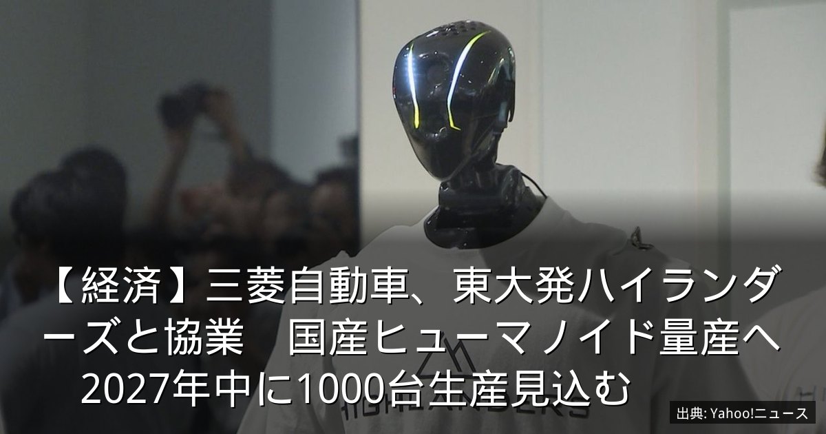 【経済】三菱自動車、東大発ハイランダーズと協業　国産ヒューマノイド量産へ　2027年中に1000台生産見込む