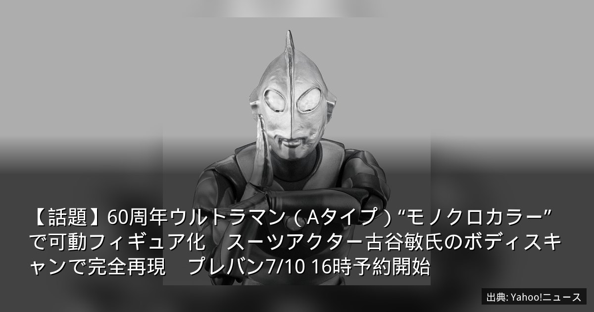 【話題】60周年ウルトラマン（Aタイプ）“モノクロカラー”で可動フィギュア化　スーツアクター古谷敏氏のボディスキャンで完全再現　プレバン7/10 16時予約開始