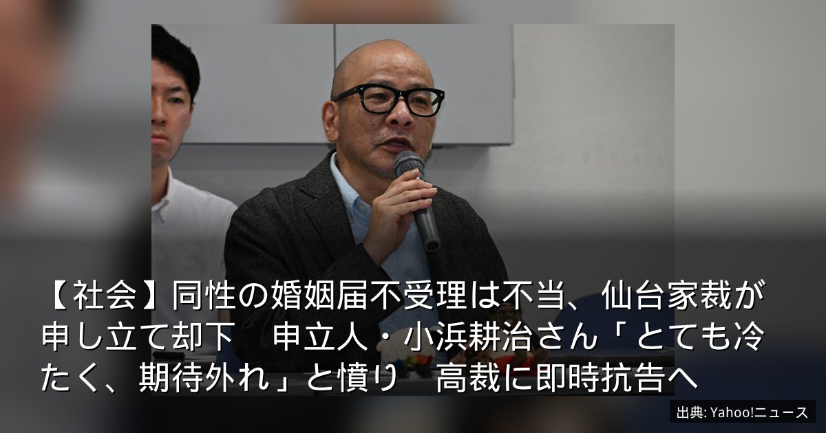 【社会】同性の婚姻届不受理は不当、仙台家裁が申し立て却下　申立人・小浜耕治さん「とても冷たく、期待外れ」と憤り　高裁に即時抗告へ