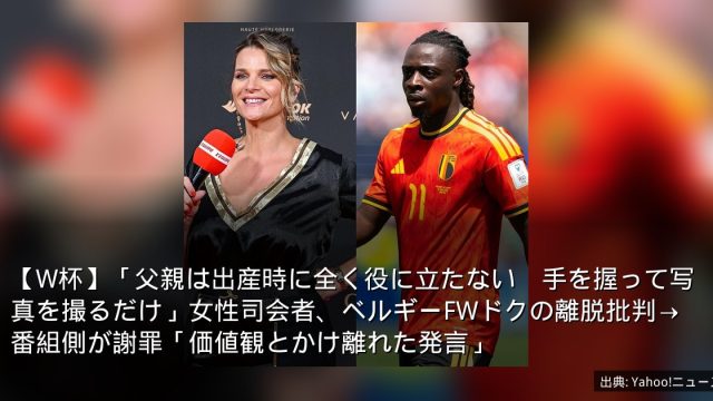 【W杯】「父親は出産時に全く役に立たない　手を握って写真を撮るだけ」女性司会者、ベルギーFWドクの離脱批判→番組側が謝罪「価値観とかけ離れた発言」