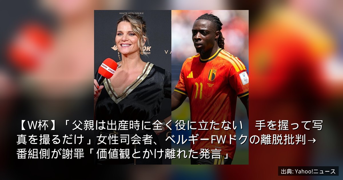 【W杯】「父親は出産時に全く役に立たない　手を握って写真を撮るだけ」女性司会者、ベルギーFWドクの離脱批判→番組側が謝罪「価値観とかけ離れた発言」
