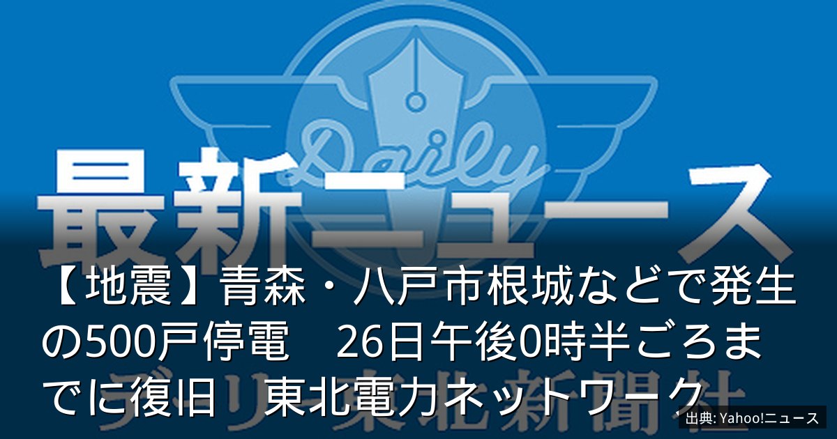 【地震】青森・八戸市根城などで発生の500戸停電　26日午後0時半ごろまでに復旧　東北電力ネットワーク